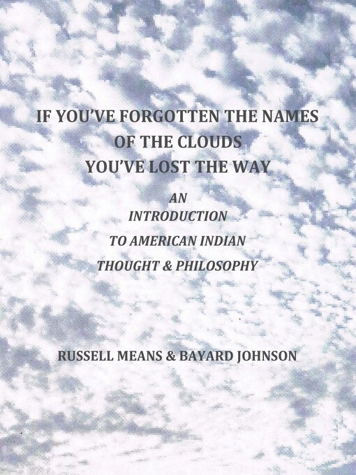 Title details for If You've Forgotten the Names of the Clouds, You've Lost Your Way: an Introduction to American Indian Thought and Philosophy by Russell Means - Available